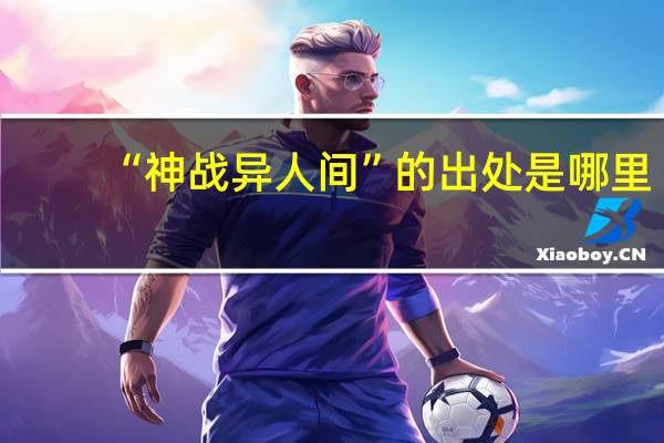 “神战异人间”的出处是哪里