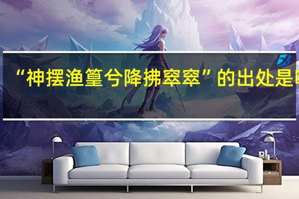 “神摆渔篁兮降拂窣窣”的出处是哪里