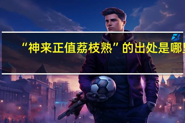 “神来正值荔枝熟”的出处是哪里