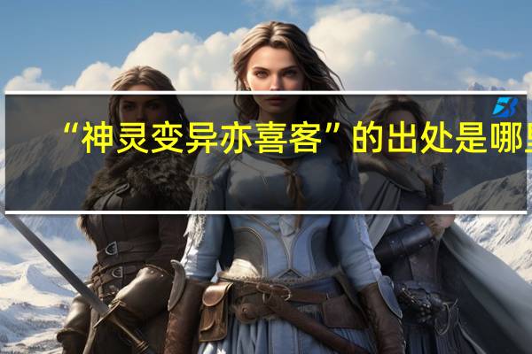 “神灵变异亦喜客”的出处是哪里