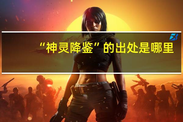 “神灵降鉴”的出处是哪里