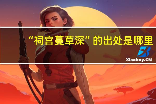 “祠宫蔓草深”的出处是哪里