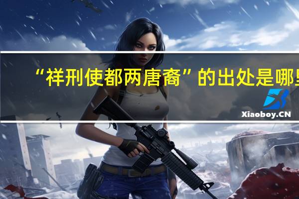 “祥刑使都两唐裔”的出处是哪里