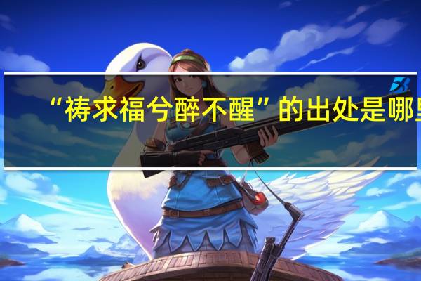 “祷求福兮醉不醒”的出处是哪里