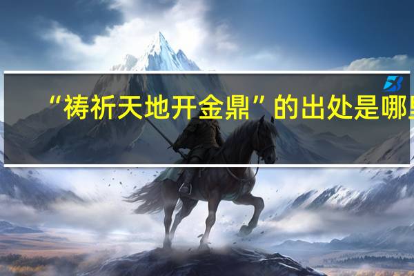 “祷祈天地开金鼎”的出处是哪里