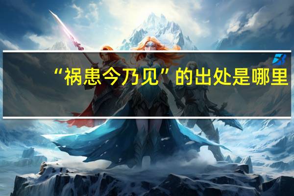 “祸患今乃见”的出处是哪里