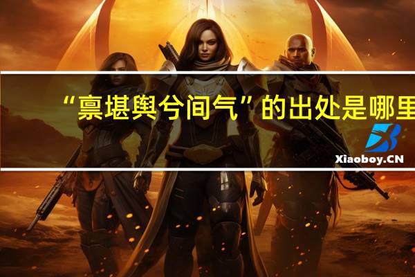 “禀堪舆兮间气”的出处是哪里