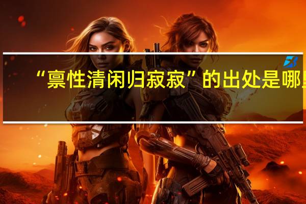 “禀性清闲归寂寂”的出处是哪里