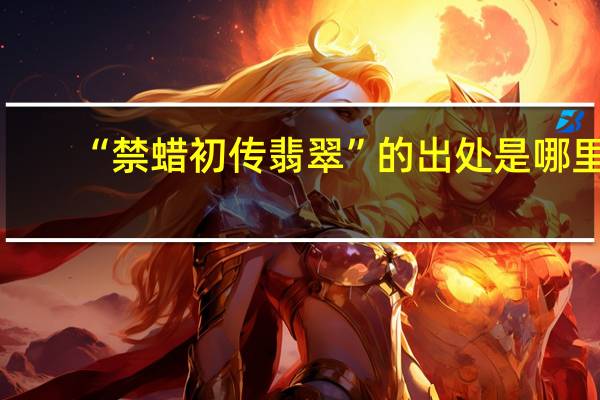 “禁蜡初传翡翠”的出处是哪里