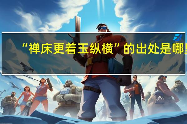 “禅床更着玉纵横”的出处是哪里