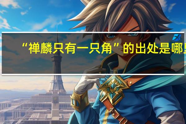 “禅麟只有一只角”的出处是哪里