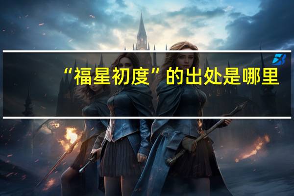 “福星初度”的出处是哪里
