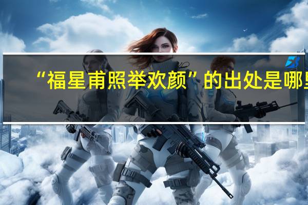 “福星甫照举欢颜”的出处是哪里