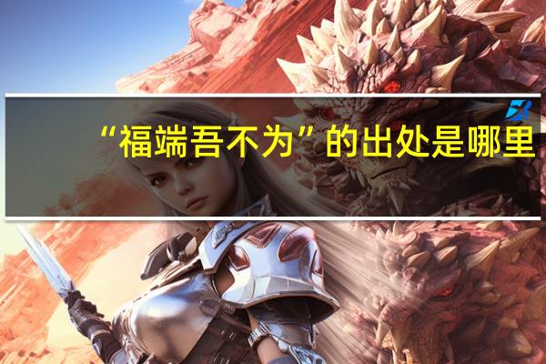 “福端吾不为”的出处是哪里