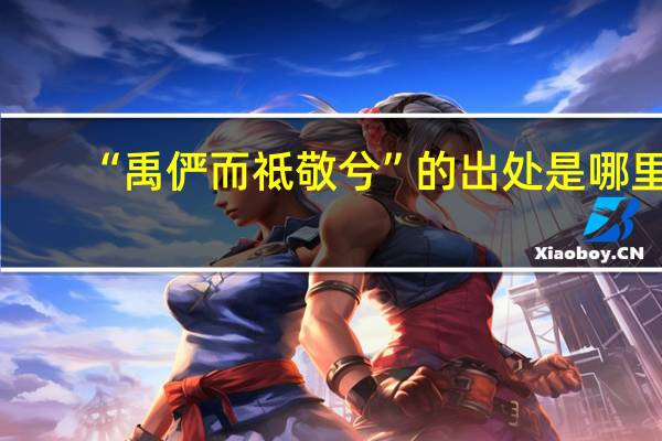 “禹俨而祗敬兮”的出处是哪里