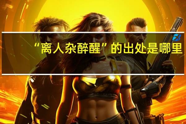 “离人杂醉醒”的出处是哪里