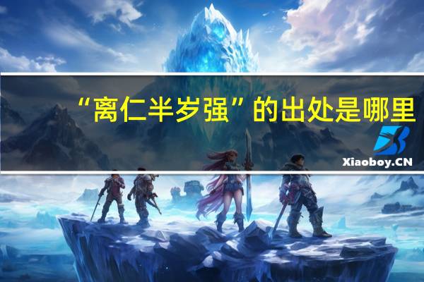 “离仁半岁强”的出处是哪里