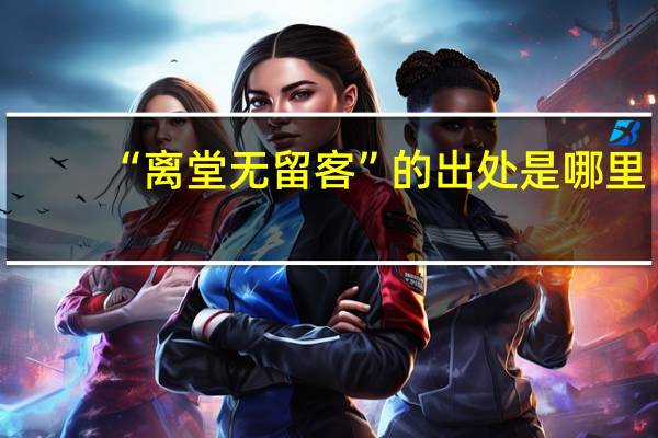 “离堂无留客”的出处是哪里