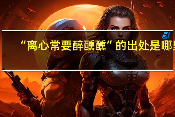 “离心常要醉醺醺”的出处是哪里