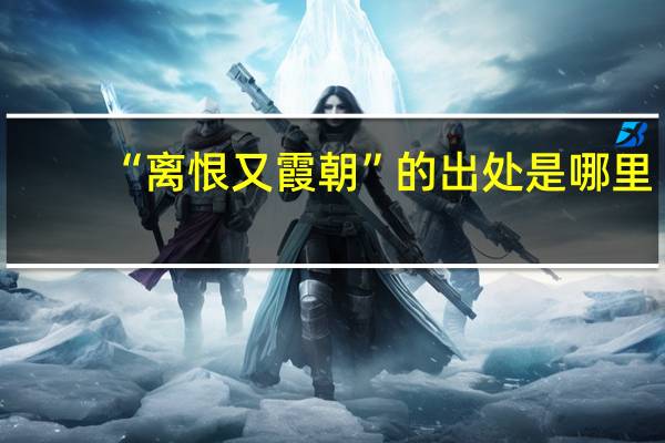 “离恨又霞朝”的出处是哪里