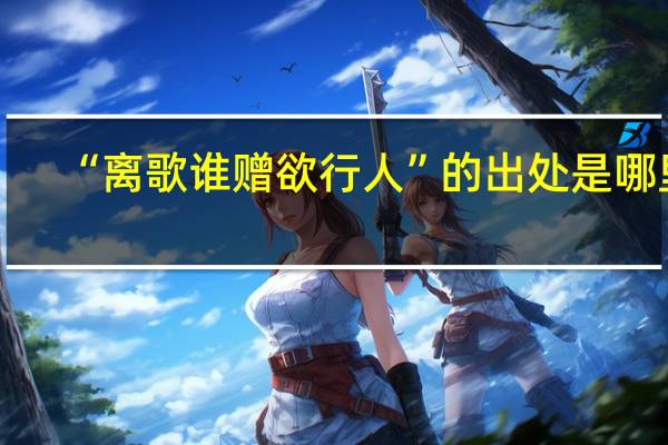 “离歌谁赠欲行人”的出处是哪里