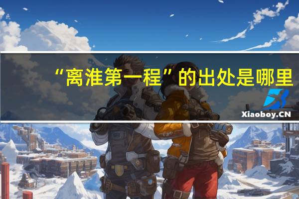 “离淮第一程”的出处是哪里