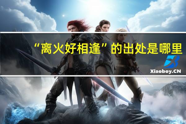 “离火好相逢”的出处是哪里
