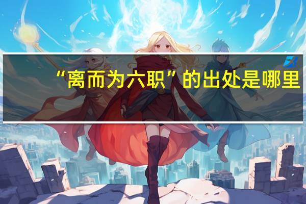 “离而为六职”的出处是哪里