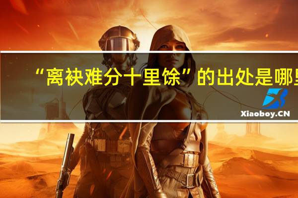 “离袂难分十里馀”的出处是哪里