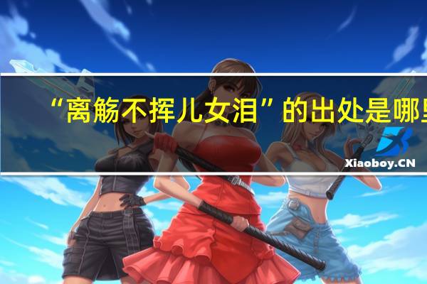 “离觞不挥儿女泪”的出处是哪里