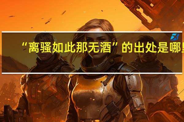 “离骚如此那无酒”的出处是哪里