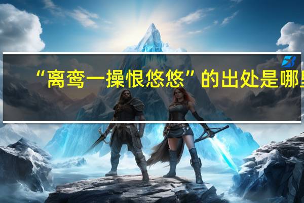 “离鸾一操恨悠悠”的出处是哪里