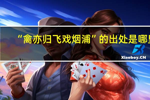 “禽亦归飞戏烟浦”的出处是哪里