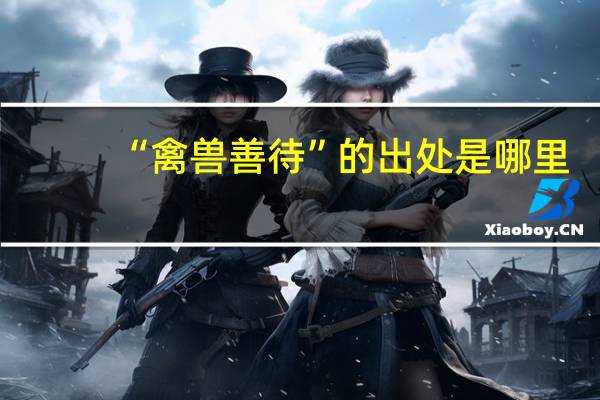 “禽兽善待”的出处是哪里