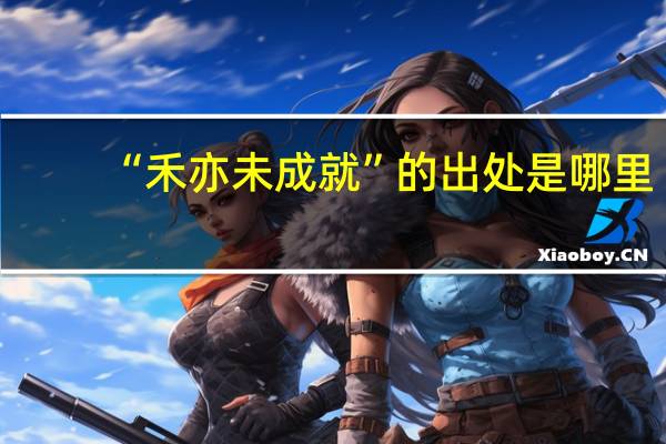 “禾亦未成就”的出处是哪里