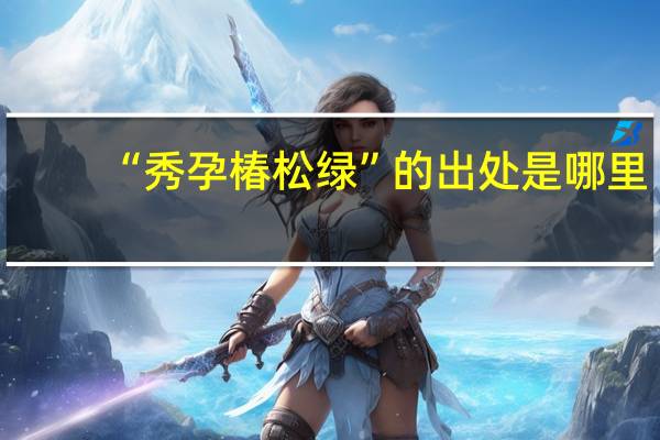 “秀孕椿松绿”的出处是哪里