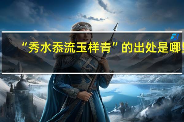“秀水忝流玉样青”的出处是哪里