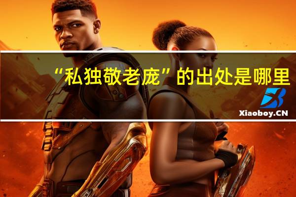 “私独敬老庞”的出处是哪里