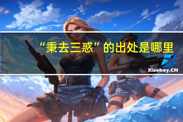 “秉去三惑”的出处是哪里