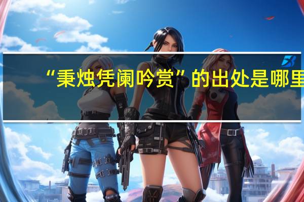 “秉烛凭阑吟赏”的出处是哪里