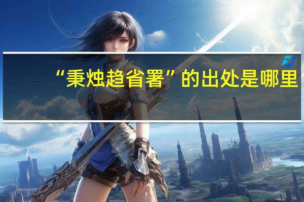 “秉烛趋省署”的出处是哪里