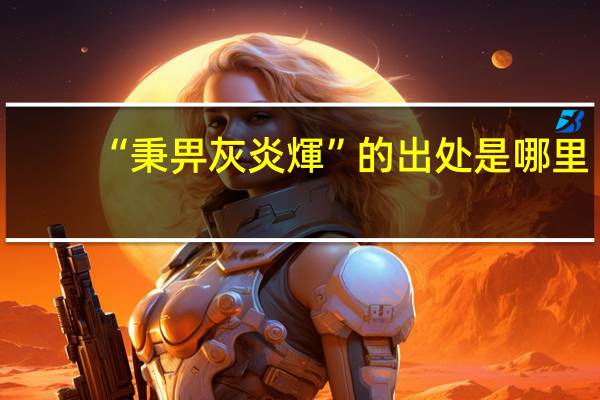 “秉畀灰炎煇”的出处是哪里