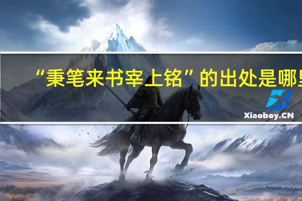 “秉笔来书宰上铭”的出处是哪里