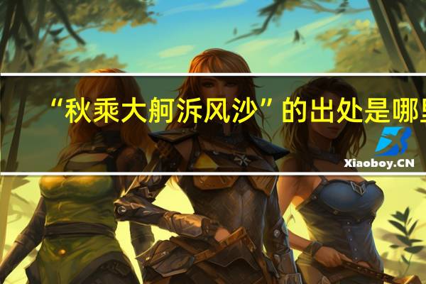 “秋乘大舸泝风沙”的出处是哪里