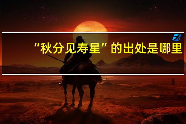 “秋分见寿星”的出处是哪里