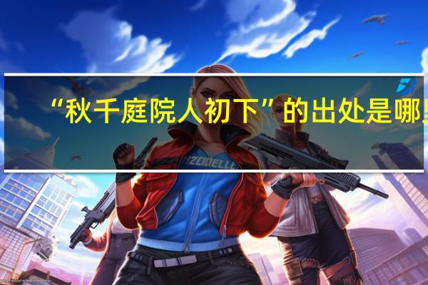 “秋千庭院人初下”的出处是哪里