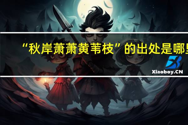 “秋岸萧萧黄苇枝”的出处是哪里
