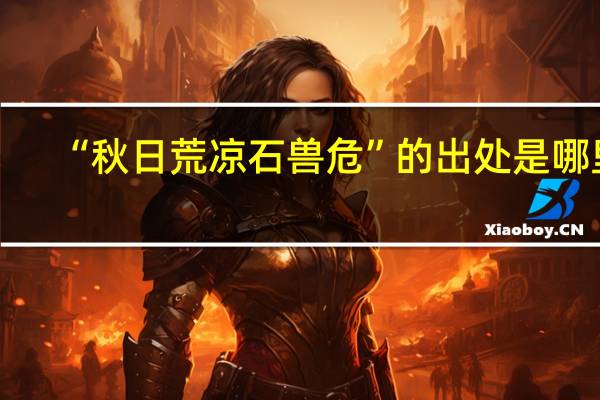 “秋日荒凉石兽危”的出处是哪里