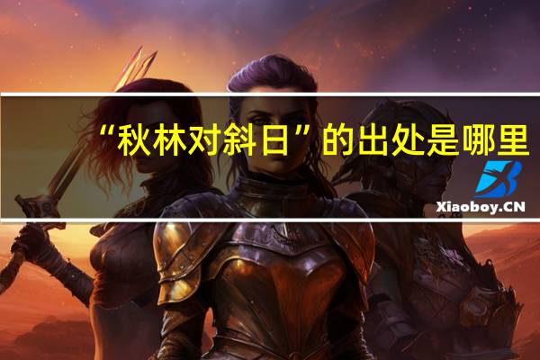 “秋林对斜日”的出处是哪里