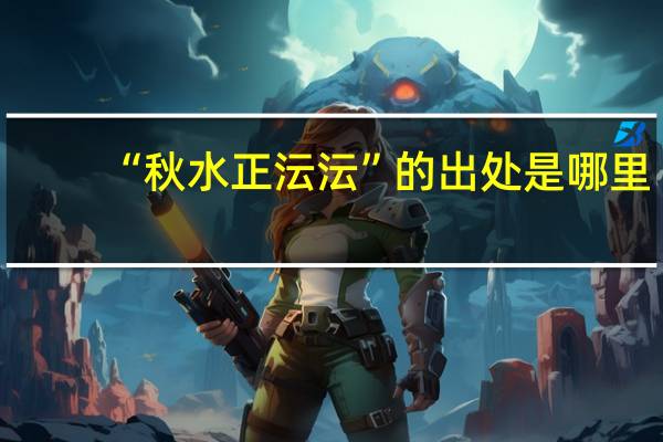 “秋水正沄沄”的出处是哪里